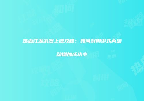 热血江湖武器上魂攻略：如何利用游戏内活动增加成功率