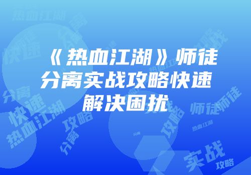 《热血江湖》师徒分离实战攻略快速解决困扰