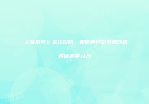 《赛尔号》米咔攻略：如何通过游戏活动获得额外学习力