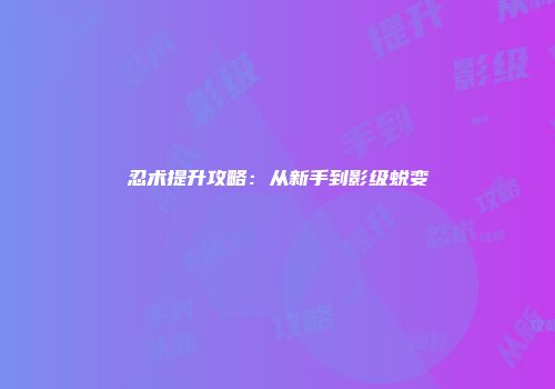 忍术提升攻略：从新手到影级蜕变