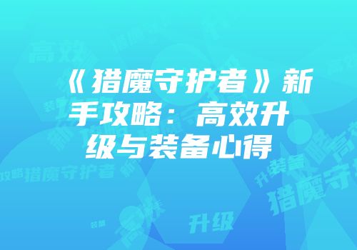 《猎魔守护者》新手攻略：高效升级与装备心得