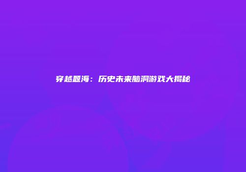 穿越题海：历史未来脑洞游戏大揭秘