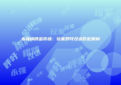 永强棋牌金币场：玩家呼吁改进匹配机制