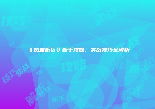 《热血街区》新手攻略：实战技巧全解析