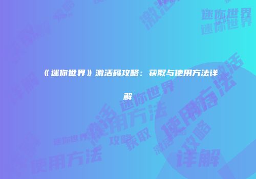 《迷你世界》激活码攻略：获取与使用方法详解