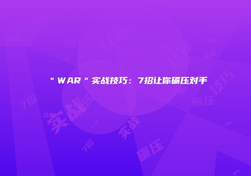 ＂WAR＂实战技巧：7招让你碾压对手