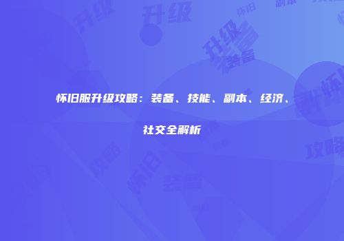 怀旧服升级攻略：装备、技能、副本、经济、社交全解析