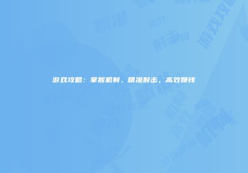 游戏攻略：掌握机制，精准射击，高效赚钱