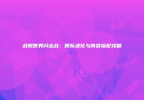 战舰世界闪击战：舰队进化与阵容搭配攻略