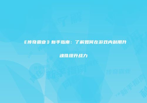《传奇霸业》新手指南：了解如何在游戏内利用升魂珠提升战力