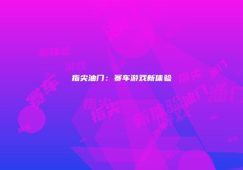 指尖油门：赛车游戏新体验