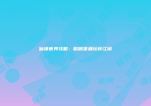 仙侠世界攻略：聪明潇洒玩转江湖