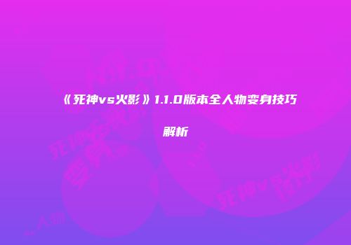 《死神vs火影》1.1.0版本全人物变身技巧解析