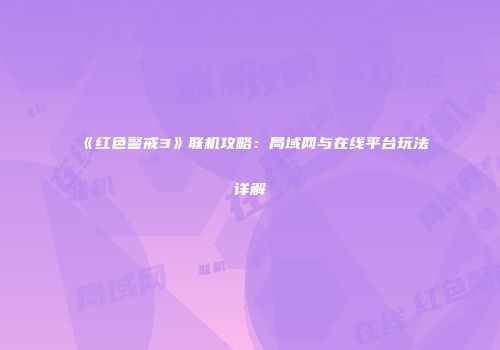 《红色警戒3》联机攻略：局域网与在线平台玩法详解