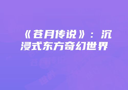 《苍月传说》：沉浸式东方奇幻世界