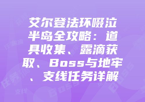 艾尔登法环啜泣半岛全攻略：道具收集、露滴获取、Boss与地牢、支线任务详解