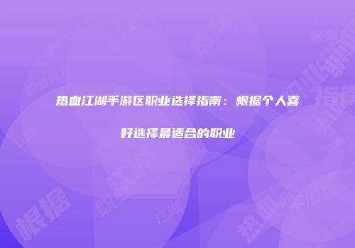 热血江湖手游区职业选择指南：根据个人喜好选择最适合的职业