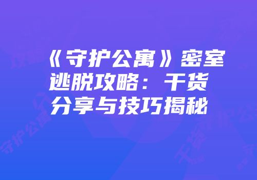 《守护公寓》密室逃脱攻略：干货分享与技巧揭秘