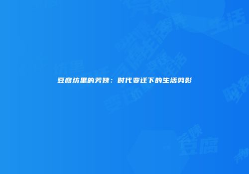 豆腐坊里的芳姨：时代变迁下的生活剪影