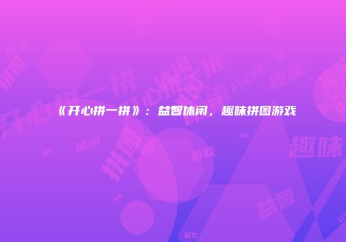 《开心拼一拼》：益智休闲，趣味拼图游戏