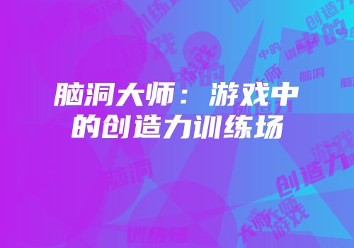 脑洞大师：游戏中的创造力训练场