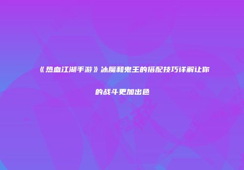 《热血江湖手游》冰魔和鬼王的搭配技巧详解让你的战斗更加出色