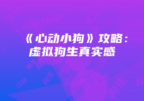 《心动小狗》攻略：虚拟狗生真实感