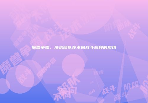 魔兽争霸：法术部队在不同战斗阶段的应用