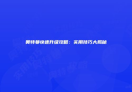奥特曼快速升级攻略：实用技巧大揭秘