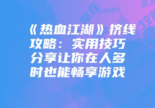 《热血江湖》挤线攻略：实用技巧分享让你在人多时也能畅享游戏