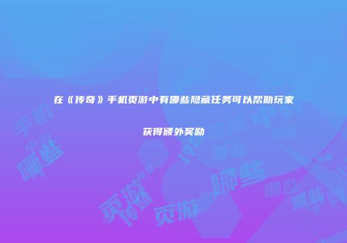 在《传奇》手机页游中有哪些隐藏任务可以帮助玩家获得额外奖励