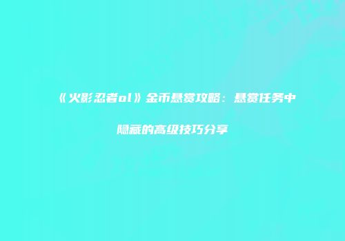 《火影忍者ol》金币悬赏攻略：悬赏任务中隐藏的高级技巧分享