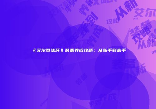 《艾尔登法环》装备养成攻略：从新手到高手