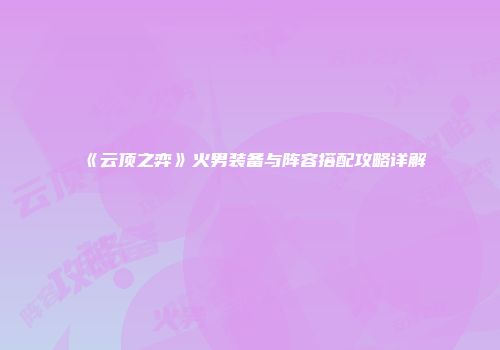《云顶之弈》火男装备与阵容搭配攻略详解