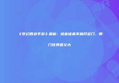 《梦幻西游手游》解析：结业徒弟不离开宗门，师门任务意义大