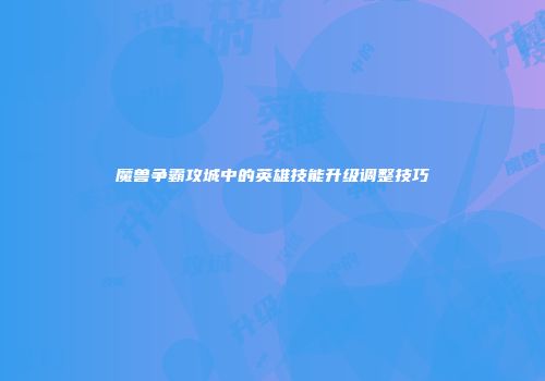 魔兽争霸攻城中的英雄技能升级调整技巧