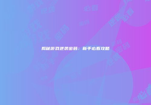 揭秘游戏逆袭密码：新手必看攻略