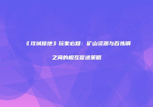 《攻城掠地》玩家必知：矿山资源与百炼钢之间的相互促进策略