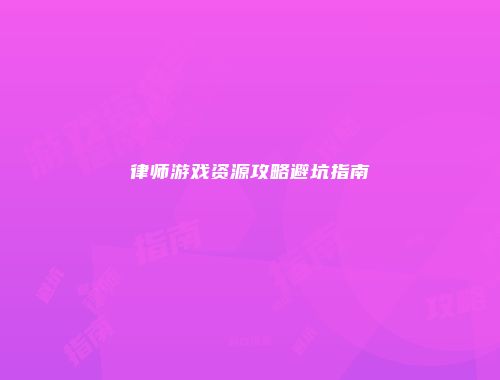 律师游戏资源攻略避坑指南
