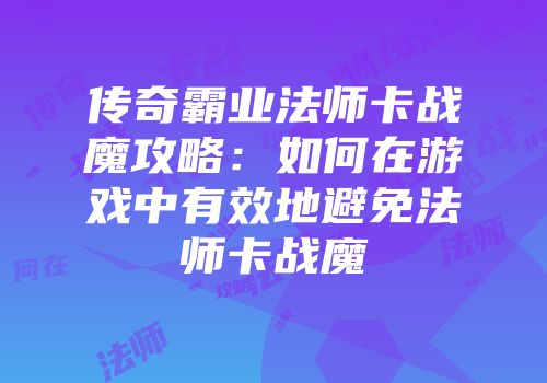 传奇霸业法师卡战魔攻略：如何在游戏中有效地避免法师卡战魔