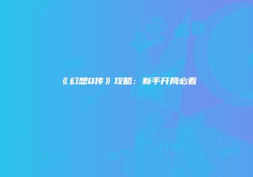 《幻想Q传》攻略：新手开局必看