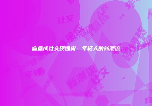 盲盒成社交硬通货：年轻人的新潮流
