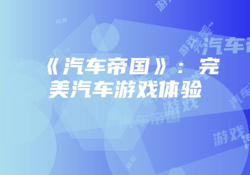 《汽车帝国》：完美汽车游戏体验