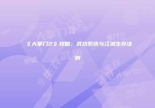 《大掌门2》攻略：武功系统与江湖生存法则
