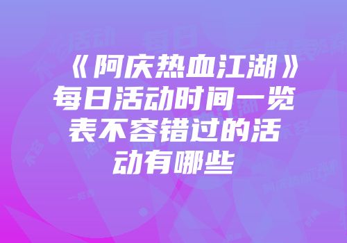 《阿庆热血江湖》每日活动时间一览表不容错过的活动有哪些