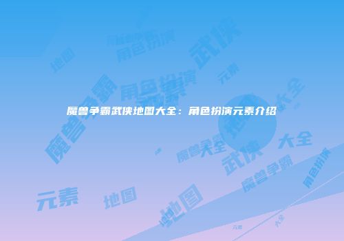 魔兽争霸武侠地图大全：角色扮演元素介绍