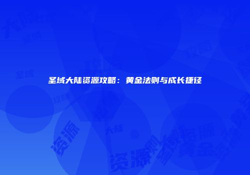 圣域大陆资源攻略：黄金法则与成长捷径