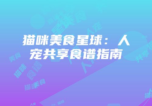 猫咪美食星球：人宠共享食谱指南