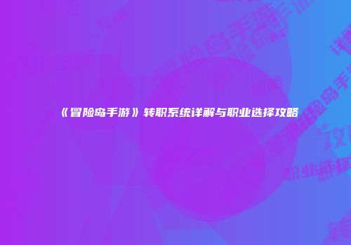 《冒险岛手游》转职系统详解与职业选择攻略