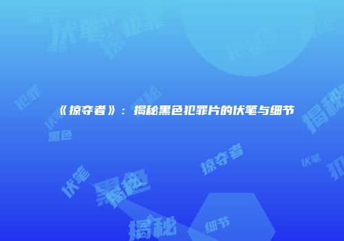 《掠夺者》：揭秘黑色犯罪片的伏笔与细节